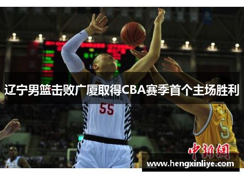 辽宁男篮击败广厦取得CBA赛季首个主场胜利