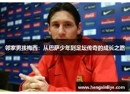 邻家男孩梅西：从巴萨少年到足坛传奇的成长之路