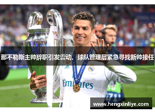 那不勒斯主帅辞职引发震动，球队管理层紧急寻找新帅接任