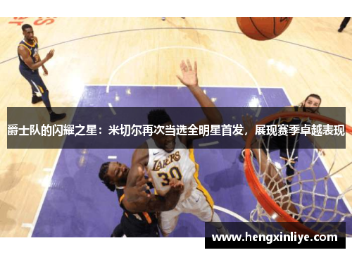爵士队的闪耀之星：米切尔再次当选全明星首发，展现赛季卓越表现
