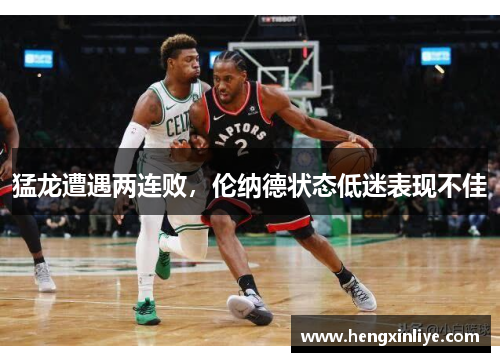 猛龙遭遇两连败，伦纳德状态低迷表现不佳