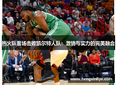 热火队客场击败凯尔特人队：激情与实力的完美融合