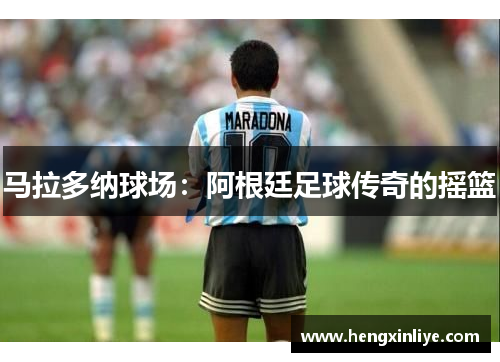 马拉多纳球场：阿根廷足球传奇的摇篮