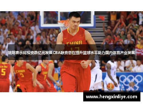 姚明表示将投资数亿元发展CBA联赛意在提升篮球水平助力国内体育产业发展
