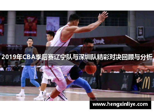 2019年CBA季后赛辽宁队与深圳队精彩对决回顾与分析