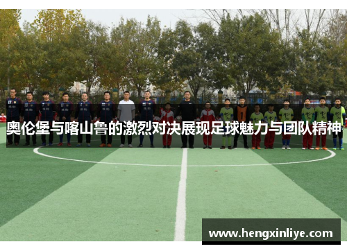 奥伦堡与喀山鲁的激烈对决展现足球魅力与团队精神