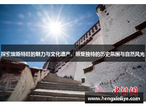 探索埃斯特旺的魅力与文化遗产，感受独特的历史氛围与自然风光