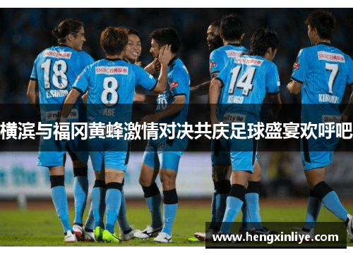 横滨与福冈黄蜂激情对决共庆足球盛宴欢呼吧