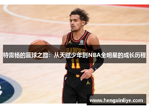 特雷杨的篮球之路：从天赋少年到NBA全明星的成长历程