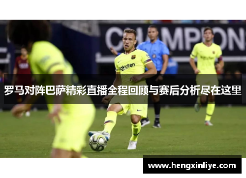 罗马对阵巴萨精彩直播全程回顾与赛后分析尽在这里