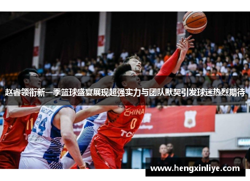 赵睿领衔新一季篮球盛宴展现超强实力与团队默契引发球迷热烈期待