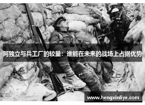 阿独立与兵工厂的较量：谁能在未来的战场上占据优势