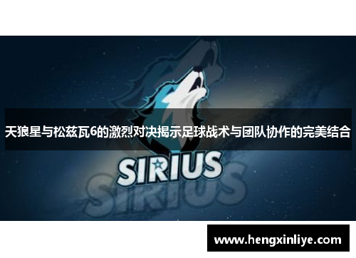 天狼星与松兹瓦6的激烈对决揭示足球战术与团队协作的完美结合